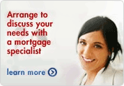 Arrange to discuss your needs with a mortgage specialist